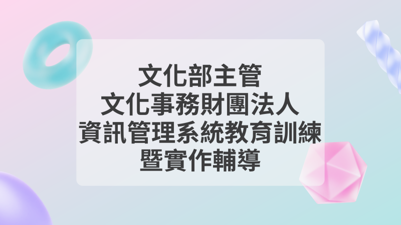 文化部主管文化事務財團法人資訊管理系統教育訓練暨實作輔導